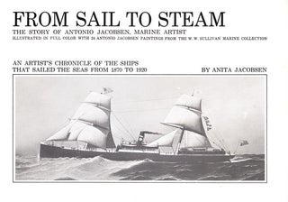 Item #70617 FROM SAIL TO STEAM: THE STORY OF ANTONIO JACOBSEN, MARINE ARTIST: AN ARTIST'S...