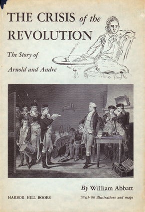THE CRISIS OF THE REVOLUTION: THE STORY OF ARNOLD AND ANDRE. William Abbatt.