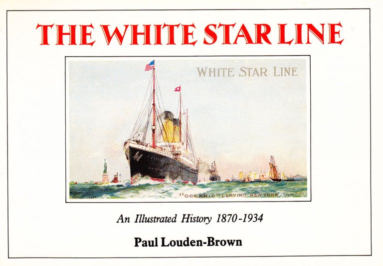 Item #71419 THE WHITE STAR LINE: AN ILLUSTRATED HISTORY 1870-1934. Paul Louden-Brown.
