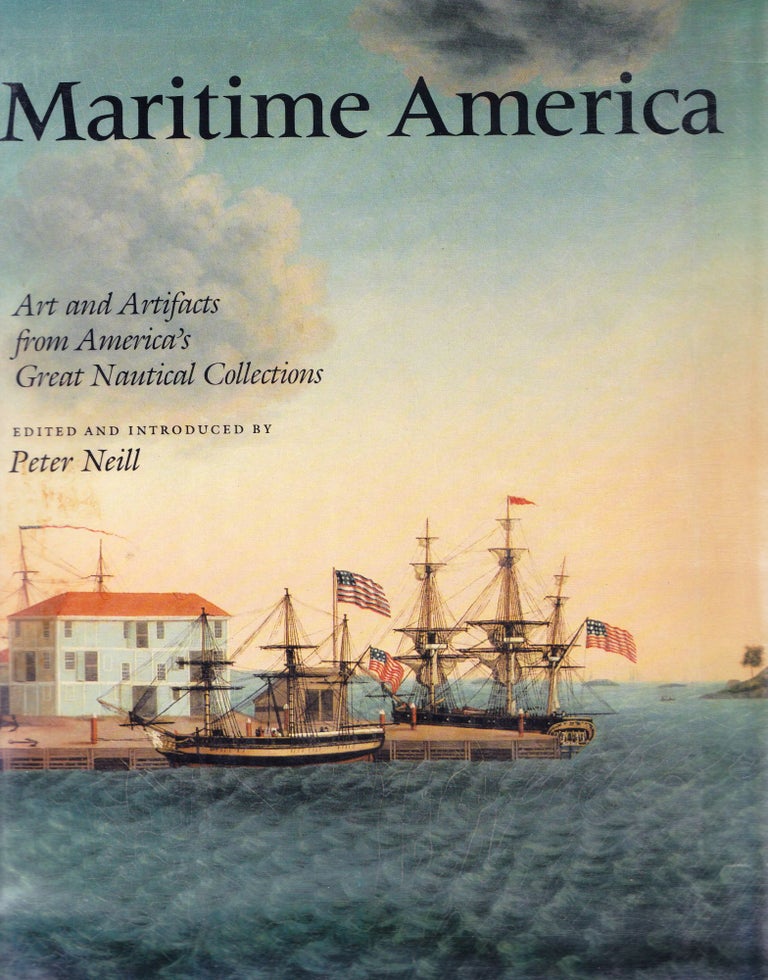 Item #71587 MARITME AMERICA: ART AND ARTIFACTS FROM AMERICA'S GREAT NAUTICAL COLLECTIONS. Peter Neill.