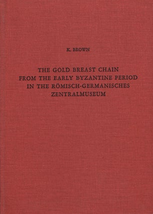 THE GOLD BREAST CHAIN FROM THE EARLY BYZANTIME PERIOD IN THE ROMISCH-GERMANISCHES ZENTRALMUSEUM. K. Brown.