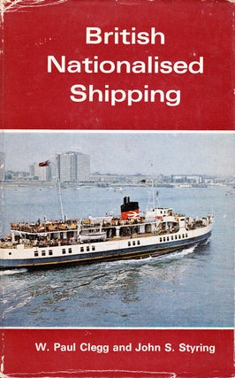 Item #71678 BRITISH NATIONALISED SHIPPING 1947-1968. W. Paul Clegg, John S. Styring