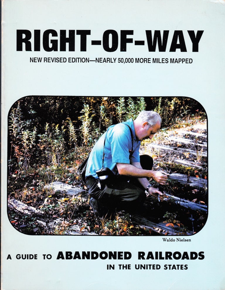 Item #71958 RIGHT-OF-WAY: A GUIDE TO ABANDONED RAILROADS IN THE UNITED STATES: NEW REVISED EDITION-NEARLY 50,000 MORE MILES ADDED. Waldo Nielson.