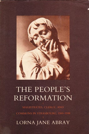 Item #71967 THE PEOPLE'S REFORMATION: MAGISTRATES, CLERGY, AND COMMONS IN STRASBOURG, 1500-1598....