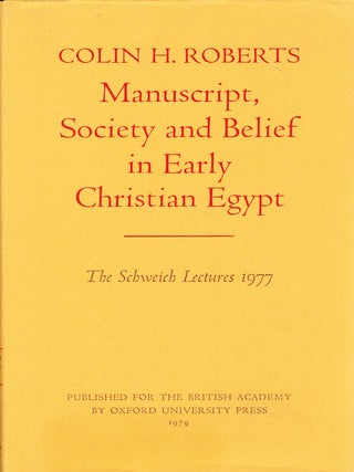 MANUSCRIPT, SOCIETY AND BELIEF IN EARLY CHRISTIAN EGYPT: THE SCHWEICH LECTURES AT THE BRITISH. Colin H. Roberts.