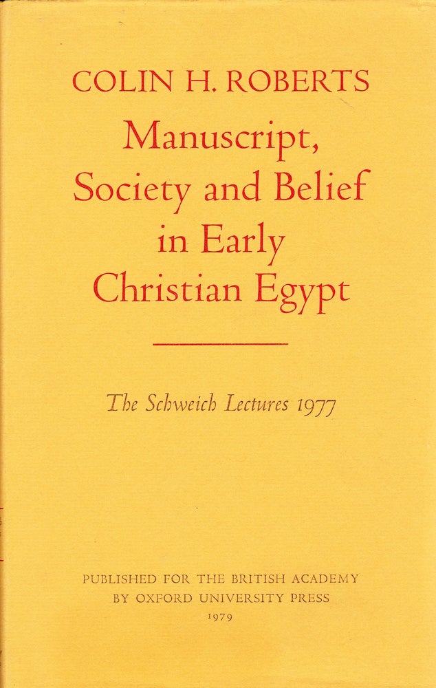 Item #71975 MANUSCRIPT, SOCIETY AND BELIEF IN EARLY CHRISTIAN EGYPT: THE SCHWEICH LECTURES AT THE BRITISH ACADEMY 1977. Colin H. Roberts.