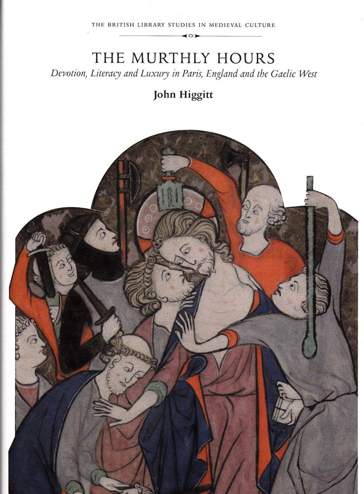 Item #72038 THE MURTHLY HOURS: DEVOTION AND LUXURY IN PARIS, ENGLAND AND THE GAELIC WAR. John Higgitt.