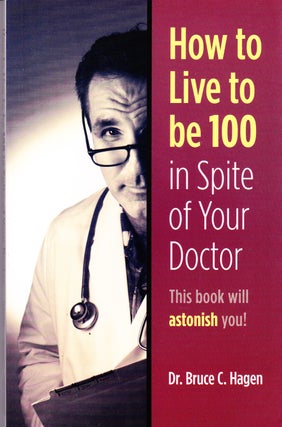 Item #72057 HOW TO LIVE TO BE 100 IN SPITE OF YOUR DOCTOR (INSCRIBED BY AUTHOR). Dr. Bruce C. Hagen